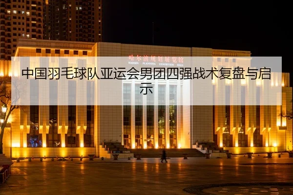 中国羽毛球队亚运会男团四强战术复盘与启示