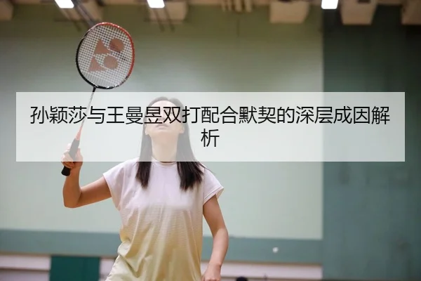 孙颖莎与王曼昱双打配合默契的深层成因解析