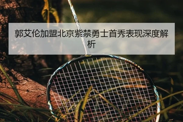 郭艾伦加盟北京紫禁勇士首秀表现深度解析